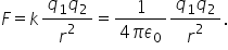 F equals k fraction numerator q subscript 1 q subscript 2 over denominator r squared end fraction equals fraction numerator 1 over denominator 4 pi epsilon subscript 0 end fraction fraction numerator q subscript 1 q subscript 2 over denominator r squared end fraction.