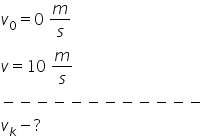 v subscript 0 equals 0 space m over s
v equals 10 space m over s
minus negative negative negative negative negative negative negative negative negative negative negative
v subscript k minus ?