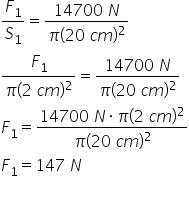 F subscript 1 over S subscript 1 equals fraction numerator 14700 space N over denominator pi left parenthesis 20 space c m right parenthesis squared end fraction fraction numerator begin display style F subscript 1 end style over denominator begin display style pi left parenthesis 2 space c m right parenthesis squared end style end fraction equals fraction numerator begin display style 14700 space N end style over denominator begin display style pi left parenthesis 20 space c m right parenthesis squared end style end fraction F subscript 1 equals fraction numerator begin display style 14700 space N times pi left parenthesis 2 space c m right parenthesis squared end style over denominator begin display style pi left parenthesis 20 space c m right parenthesis squared end style end fraction F subscript 1 equals 147 space N 