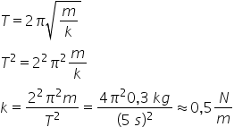 T equals 2 pi square root of m over k end root
T squared equals 2 squared pi squared m over k
k equals fraction numerator 2 squared pi squared m over denominator T squared end fraction equals fraction numerator 4 pi squared 0 comma 3 space k g over denominator left parenthesis 5 space s right parenthesis squared end fraction almost equal to 0 comma 5 N over m