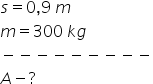 s equals 0 comma 9 space m
m equals 300 space k g
minus negative negative negative negative negative negative negative negative
A minus ?