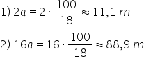 1 right parenthesis space 2 a equals 2 times 100 over 18 almost equal to 11 comma 1 space m 2 right parenthesis space 16 a equals 16 times 100 over 18 almost equal to 88 comma 9 space m 