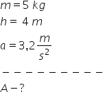 m equals 5 space k g
h equals space 4 space m
a equals 3 comma 2 m over s squared
minus negative negative negative negative negative negative negative negative
A minus ?