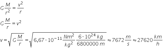 G M over r squared equals v squared over r
G M over r equals v squared
v equals square root of G M over r end root equals square root of 6 comma 67 times 10 to the power of negative 11 end exponent fraction numerator N m squared over denominator k g squared end fraction fraction numerator 6 times 10 to the power of 24 space k g over denominator 6800000 space m end fraction end root almost equal to 7672 m over s almost equal to 27620 fraction numerator k m over denominator h end fraction