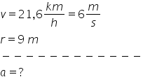 v equals 21 comma 6 fraction numerator k m over denominator h end fraction equals 6 m over s
r equals 9 space m
minus negative negative negative negative negative negative negative negative negative negative negative
a equals ?