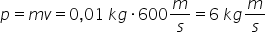 p equals m v equals 0 comma 01 space k g times 600 m over s equals 6 space k g m over s