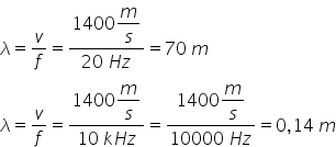 lambda equals v over f equals fraction numerator 1400 begin display style m over s end style over denominator 20 space H z end fraction equals 70 space m
lambda equals v over f equals fraction numerator 1400 begin display style m over s end style over denominator 10 space k H z end fraction equals fraction numerator 1400 begin display style m over s end style over denominator 10000 space H z end fraction equals 0 comma 14 space m