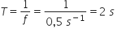 T equals 1 over f equals fraction numerator 1 over denominator 0 comma 5 space s to the power of negative 1 end exponent end fraction equals 2 space s