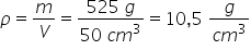 rho equals m over V equals fraction numerator 525 space g over denominator 50 space c m cubed end fraction equals 10 comma 5 space fraction numerator g over denominator c m cubed end fraction