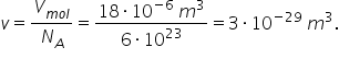 v equals V subscript m o l end subscript over N subscript A equals fraction numerator 18 times 10 to the power of negative 6 end exponent space m cubed over denominator 6 times 10 to the power of 23 end fraction equals 3 times 10 to the power of negative 29 end exponent space m cubed.