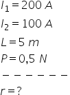 I subscript 1 equals 200 space A I subscript 2 equals 100 space A L equals 5 space m P equals 0 comma 5 space N minus negative negative negative negative negative r equals ?