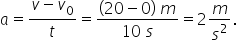 a equals fraction numerator v minus v subscript 0 over denominator t end fraction equals fraction numerator begin display style left parenthesis 20 minus 0 right parenthesis space m end style over denominator 10 space s end fraction equals 2 m over s squared.