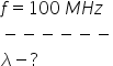 f equals 100 space M H z
minus negative negative negative negative negative
lambda minus ?