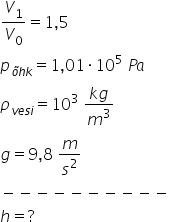 V subscript 1 over V subscript 0 equals 1 comma 5 p subscript õ h k end subscript equals 1 comma 01 times 10 to the power of 5 space P a rho subscript v e s i end subscript equals 10 cubed space fraction numerator k g over denominator m cubed end fraction g equals 9 comma 8 space m over s squared minus negative negative negative negative negative negative negative negative negative h equals ?