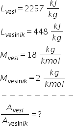 L subscript v e s i end subscript equals 2257 space fraction numerator k J over denominator k g end fraction
L subscript v e sin i k end subscript equals 448 space fraction numerator k J over denominator k g end fraction
M subscript v e s i end subscript equals 18 space fraction numerator k g over denominator k m o l end fraction
M subscript v e sin i k end subscript equals 2 space fraction numerator k g over denominator k m o l end fraction
minus negative negative negative negative negative negative negative negative
A subscript v e s i end subscript over A subscript v e sin i k end subscript equals ?
