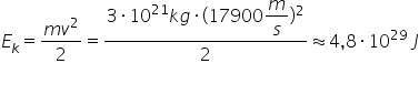 E subscript k equals fraction numerator m v squared over denominator 2 end fraction equals fraction numerator 3 times 10 to the power of 21 k g times left parenthesis 17900 begin display style m over s end style right parenthesis squared over denominator 2 end fraction almost equal to 4 comma 8 times 10 to the power of 29 space J