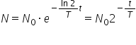 N equals N subscript 0 times e to the power of negative fraction numerator ln space 2 over denominator T end fraction t end exponent equals N subscript 0 2 to the power of negative t over T end exponent