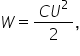 W equals fraction numerator C U squared over denominator 2 end fraction comma