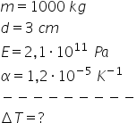 m equals 1000 space k g
d equals 3 space c m
E equals 2 comma 1 times 10 to the power of 11 space space end exponent P a
alpha equals 1 comma 2 times 10 to the power of negative 5 end exponent space K to the power of negative 1 end exponent
minus negative negative negative negative negative negative negative negative
increment T equals ?