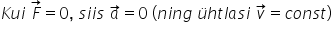 K u i space F with rightwards arrow on top equals 0 comma space s i i s space a with rightwards arrow on top equals 0 space left parenthesis n i n g space ü h t l a s i space v with rightwards arrow on top equals c o n s t right parenthesis