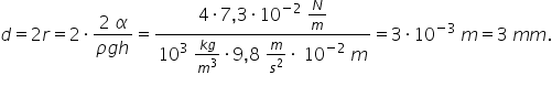 d equals 2 r equals 2 times fraction numerator 2 space alpha over denominator rho g h end fraction equals fraction numerator 4 times 7 comma 3 times 10 to the power of negative 2 end exponent space N over m over denominator 10 cubed space fraction numerator k g over denominator m cubed end fraction times 9 comma 8 space m over s squared times space 10 to the power of negative 2 end exponent space m end fraction equals 3 times 10 to the power of negative 3 end exponent space m equals 3 space m m.
