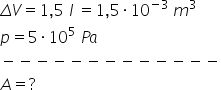 capital delta V equals 1 comma 5 space l space equals 1 comma 5 times 10 to the power of negative 3 end exponent space m cubed
p equals 5 times 10 to the power of 5 space P a
minus negative negative negative negative negative negative negative negative negative negative negative negative
A equals ?