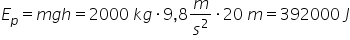 E subscript p equals m g h equals 2000 space k g times 9 comma 8 m over s squared times 20 space m equals 392000 space J