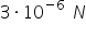 3 times 10 to the power of negative 6 end exponent space N