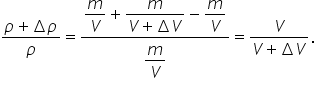 fraction numerator rho plus increment rho over denominator rho end fraction equals fraction numerator begin display style m over V plus fraction numerator m over denominator V plus increment V end fraction minus m over V end style over denominator begin display style m over V end style end fraction equals fraction numerator V over denominator V plus increment V end fraction.