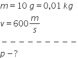 m equals 10 space g equals 0 comma 01 space k g v equals 600 m over s minus negative negative negative negative negative negative negative negative p minus ?