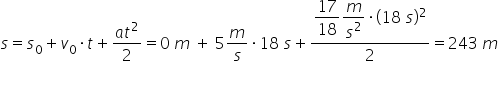 s equals s subscript 0 plus v subscript 0 times t plus fraction numerator a t squared over denominator 2 end fraction equals 0 space m space plus space 5 m over s times 18 space s plus fraction numerator begin display style 17 over 18 end style begin display style m over s squared end style times left parenthesis 18 space s right parenthesis squared over denominator 2 end fraction equals 243 space m