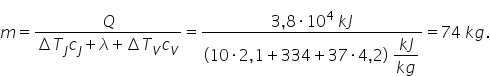 m equals fraction numerator Q over denominator increment T subscript J c subscript J plus lambda plus increment T subscript V c subscript V end fraction equals fraction numerator 3 comma 8 times 10 to the power of 4 space k J over denominator left parenthesis 10 times 2 comma 1 plus 334 plus 37 times 4 comma 2 right parenthesis space begin display style fraction numerator k J over denominator k g end fraction end style end fraction equals 74 space k g.