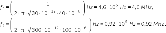 f subscript 1 equals open parentheses fraction numerator 1 over denominator 2 times pi times square root of 30 times 10 to the power of negative 12 end exponent times 40 times 10 to the power of negative 6 end exponent end root end fraction close parentheses space H z equals 4 comma 6 times 10 to the power of 6 space space end exponent H z equals 4 comma 6 space M H z comma f subscript 2 equals open parentheses fraction numerator 1 over denominator 2 times pi times square root of 300 times 10 to the power of negative 12 end exponent times 100 times 10 to the power of negative 6 end exponent end root end fraction close parentheses space H z equals 0 comma 92 times 10 to the power of 6 space space end exponent H z equals 0 comma 92 space M H z.