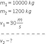 m subscript 1 equals 10000 space k g
m subscript 2 equals 1200 space k g
v subscript 1 equals 30 m over s
minus negative negative negative negative negative negative negative negative
v subscript 2 minus ?