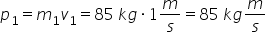 p subscript 1 equals m subscript 1 v subscript 1 equals 85 space k g times 1 m over s equals 85 space k g m over s