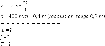 v equals 12 comma 56 m over s d equals 400 space m m equals 0 comma 4 space m space left parenthesis r a a d i u s space o n space s e e g a space 0 comma 2 space m right parenthesis minus negative negative negative negative negative negative negative negative negative negative negative omega equals ? f equals ? T equals ?