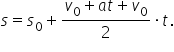 s equals s subscript 0 plus fraction numerator v subscript 0 plus a t plus v subscript 0 over denominator 2 end fraction times t.