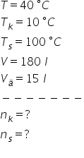 T equals 40 space degree C T subscript k equals 10 space degree C T subscript s equals 100 space degree C V equals 180 space l V subscript ä equals 15 space l minus negative negative negative negative negative negative n subscript k equals ? n subscript s equals ? 