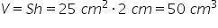 V equals S h equals 25 space c m squared times 2 space c m equals 50 space c m cubed