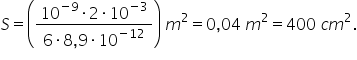 S equals open parentheses fraction numerator 10 to the power of negative 9 end exponent times 2 times 10 to the power of negative 3 end exponent over denominator 6 times 8 comma 9 times 10 to the power of negative 12 end exponent end fraction close parentheses space m squared equals 0 comma 04 space m squared equals 400 space c m squared.