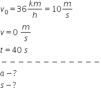 v subscript 0 equals 36 fraction numerator k m over denominator h end fraction equals 10 m over s
v equals 0 space m over s
t equals 40 space s
minus negative negative negative negative negative negative negative negative negative negative negative
a minus ?
s minus ?