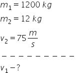 m subscript 1 equals 1200 space k g
m subscript 2 equals 12 space k g
v subscript 2 equals 75 m over s
minus negative negative negative negative negative negative negative negative
v subscript 1 minus ?