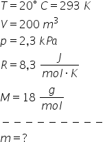 T equals 20 degree space C equals 293 space K V equals 200 space m cubed p equals 2 comma 3 space k P a R equals 8 comma 3 space fraction numerator J over denominator m o l times K end fraction M equals 18 space fraction numerator g over denominator m o l end fraction minus negative negative negative negative negative negative negative negative m equals ?