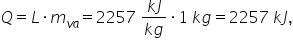 Q equals L times m subscript v a end subscript equals 2257 space fraction numerator k J over denominator k g end fraction times 1 space k g equals 2257 space k J comma