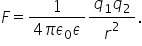 F equals fraction numerator 1 over denominator 4 pi epsilon subscript 0 epsilon end fraction fraction numerator q subscript 1 q subscript 2 over denominator r squared end fraction.