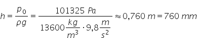 h equals fraction numerator p subscript 0 over denominator rho g end fraction equals fraction numerator 101325 space P a over denominator 13600 begin display style fraction numerator k g over denominator m cubed end fraction end style times 9 comma 8 begin display style m over s squared end style end fraction almost equal to 0 comma 760 space m equals 760 space m m