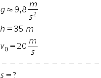 g almost equal to 9 comma 8 m over s squared
h equals 35 space m
v subscript 0 equals 20 m over s
minus negative negative negative negative negative negative negative negative negative negative negative
s equals ?