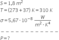 S equals 1 comma 8 space m squared
T equals left parenthesis 273 plus 37 right parenthesis space K equals 310 space K
sigma equals 5 comma 67 times 10 to the power of negative 8 end exponent space fraction numerator W over denominator m squared times K to the power of 4 end fraction
minus negative negative negative negative negative negative negative negative negative negative negative
P equals ? space