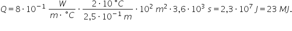 Q equals 8 times 10 to the power of negative 1 end exponent space fraction numerator W over denominator m times space degree C end fraction times fraction numerator 2 times 10 space degree C over denominator 2 comma 5 times 10 to the power of negative 1 end exponent space m end fraction times 10 squared space m squared times 3 comma 6 times 10 cubed space s equals 2 comma 3 times 10 to the power of 7 space J equals 23 space M J. 