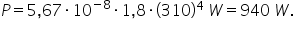 P equals 5 comma 67 times 10 to the power of negative 8 end exponent times 1 comma 8 times left parenthesis 310 right parenthesis to the power of 4 space W equals 940 space W.